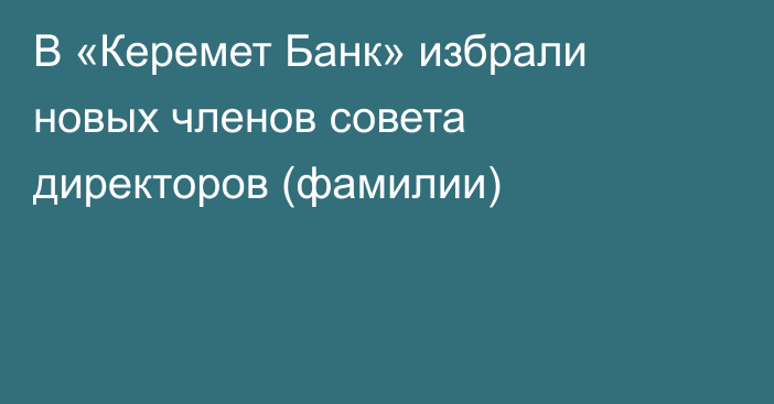 В «Керемет Банк» избрали новых членов совета директоров (фамилии)