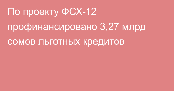 По проекту ФСХ-12 профинансировано 3,27 млрд сомов льготных кредитов