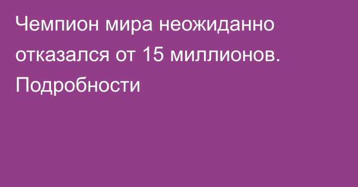 Чемпион мира неожиданно отказался от 15 миллионов. Подробности