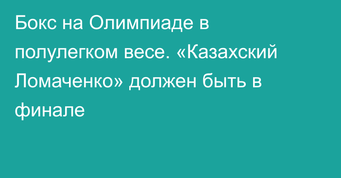 Бокс на Олимпиаде в полулегком весе. «Казахский Ломаченко» должен быть в финале