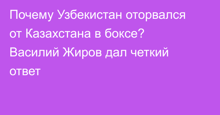 Почему Узбекистан оторвался от Казахстана в боксе? Василий Жиров дал четкий ответ