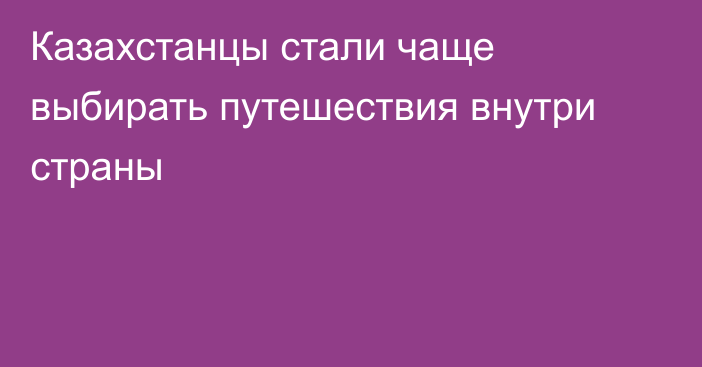 Казахстанцы стали чаще выбирать путешествия внутри страны