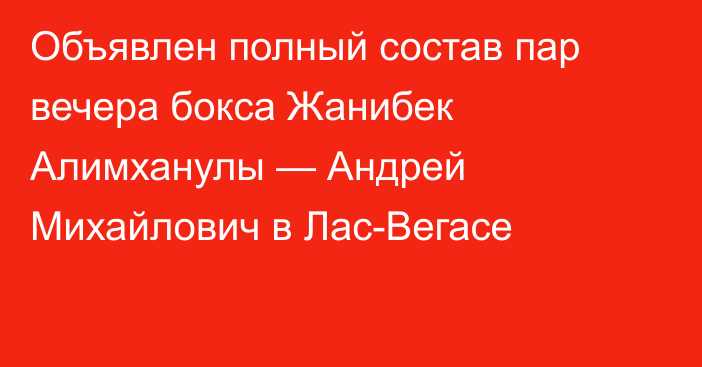 Объявлен полный состав пар вечера бокса Жанибек Алимханулы — Андрей Михайлович в Лас-Вегасе