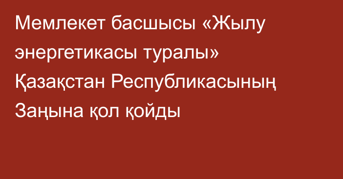 Мемлекет басшысы «Жылу энергетикасы туралы» Қазақстан Республикасының Заңына қол қойды