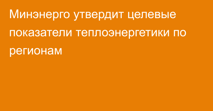 Минэнерго утвердит целевые показатели теплоэнергетики по регионам