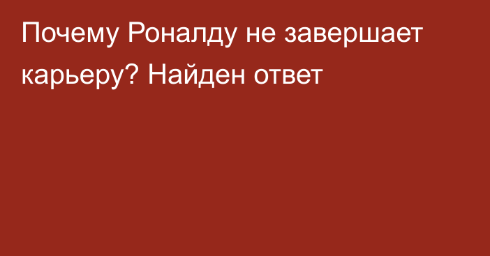 Почему Роналду не завершает карьеру? Найден ответ