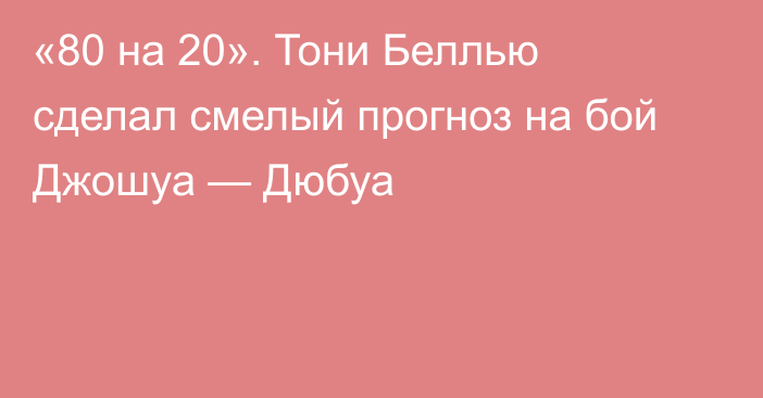 «80 на 20». Тони Беллью сделал смелый прогноз на бой Джошуа — Дюбуа