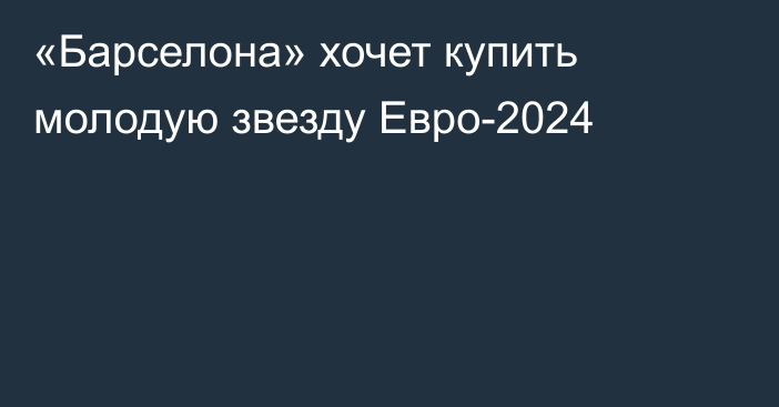 «Барселона» хочет купить молодую звезду Евро-2024