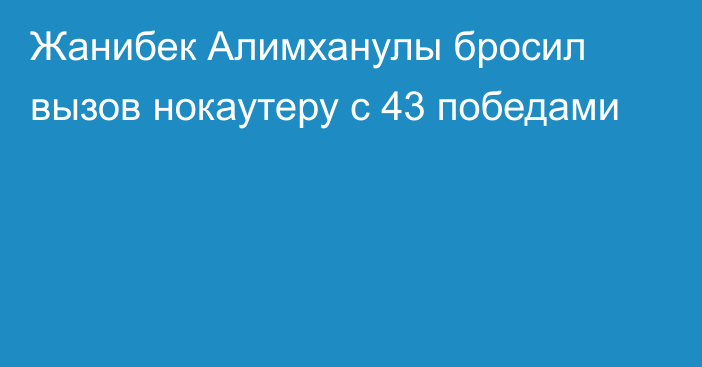 Жанибек Алимханулы бросил вызов нокаутеру с 43 победами