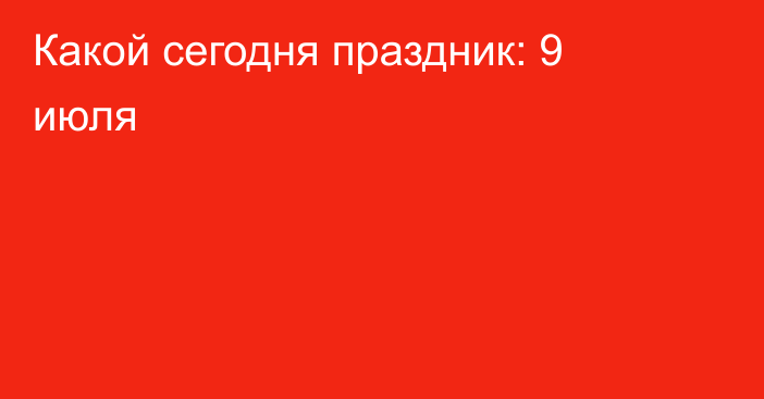 Какой сегодня праздник: 9 июля