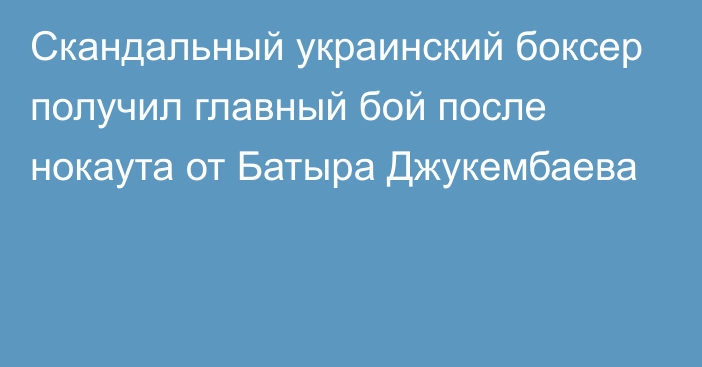 Скандальный украинский боксер получил главный бой после нокаута от Батыра Джукембаева