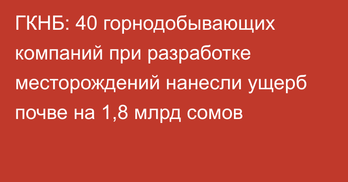 ГКНБ: 40 горнодобывающих компаний при разработке месторождений нанесли ущерб почве на 1,8 млрд сомов