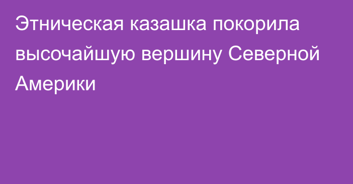 Этническая казашка покорила высочайшую вершину Северной Америки