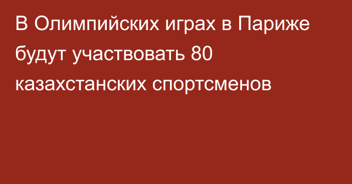 В Олимпийских играх в Париже будут участвовать 80 казахстанских спортсменов