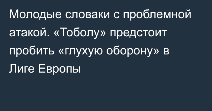 Молодые словаки с проблемной атакой. «Тоболу» предстоит пробить «глухую оборону» в Лиге Европы