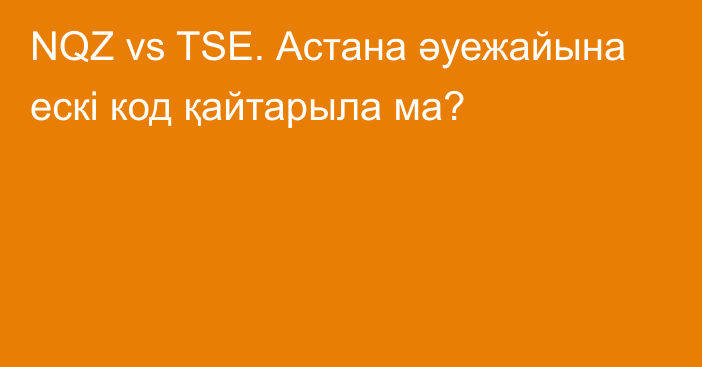 NQZ vs TSE. Астана әуежайына ескі код қайтарыла ма?