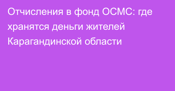 Отчисления в фонд ОСМС: где хранятся деньги жителей Карагандинской области