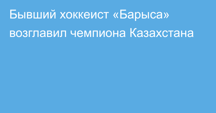 Бывший хоккеист «Барыса» возглавил чемпиона Казахстана