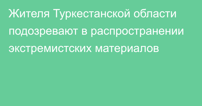 Жителя Туркестанской области подозревают в распространении экстремистских материалов