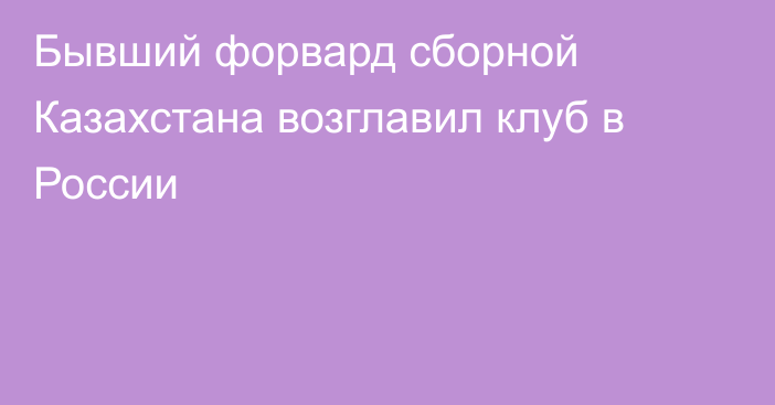 Бывший форвард сборной Казахстана возглавил клуб в России