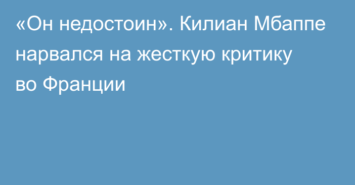 «Он недостоин». Килиан Мбаппе нарвался на жесткую критику во Франции