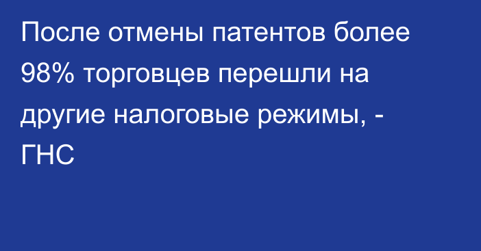 После отмены патентов более 98% торговцев перешли на другие налоговые режимы, - ГНС