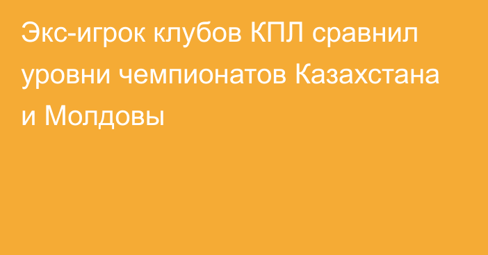 Экс-игрок клубов КПЛ сравнил уровни чемпионатов Казахстана и Молдовы