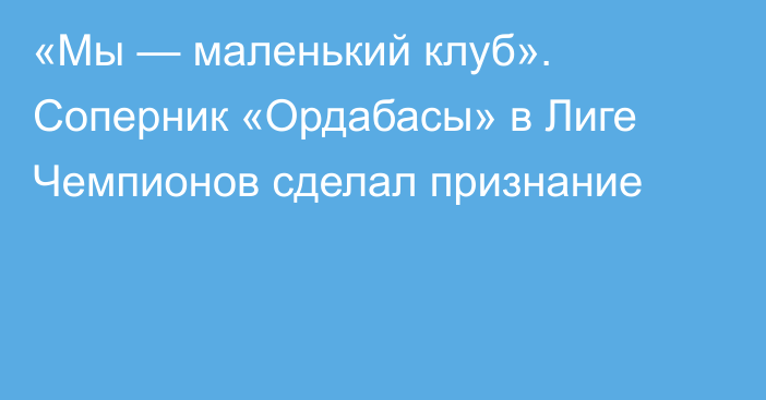 «Мы — маленький клуб». Соперник «Ордабасы» в Лиге Чемпионов сделал признание