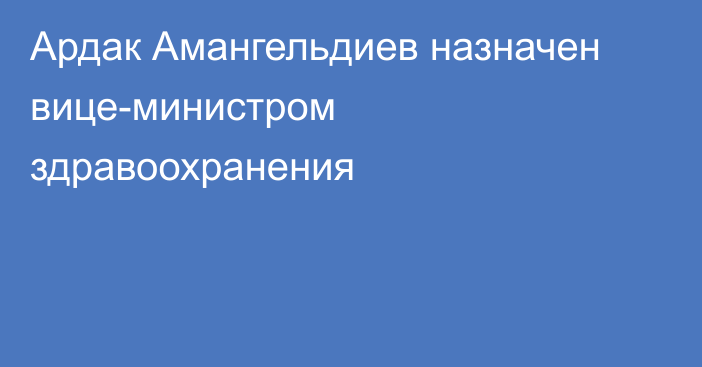 Ардак Амангельдиев назначен вице-министром здравоохранения