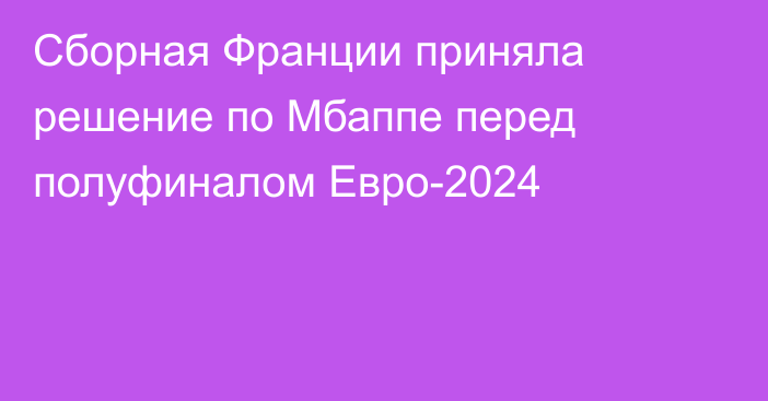 Сборная Франции приняла решение по Мбаппе перед полуфиналом Евро-2024