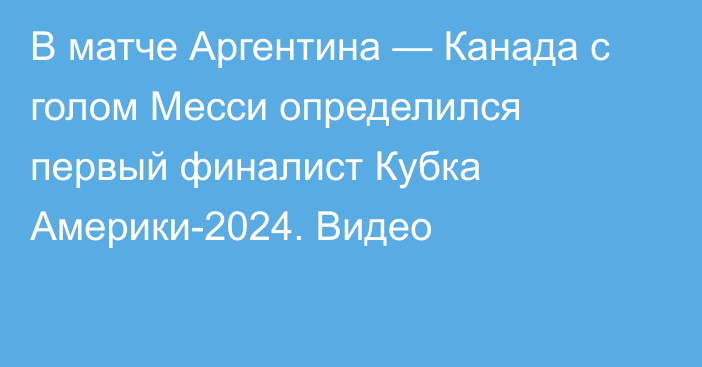 В матче Аргентина — Канада с голом Месси определился первый финалист Кубка Америки-2024. Видео