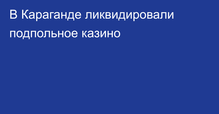 В Караганде ликвидировали подпольное казино