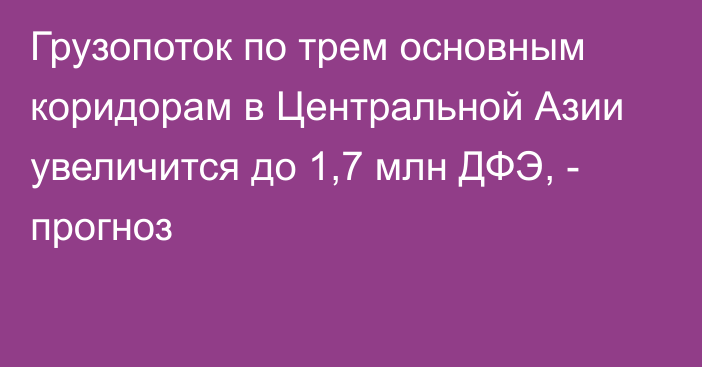 Грузопоток по трем основным коридорам в Центральной Азии увеличится до 1,7 млн ДФЭ, - прогноз