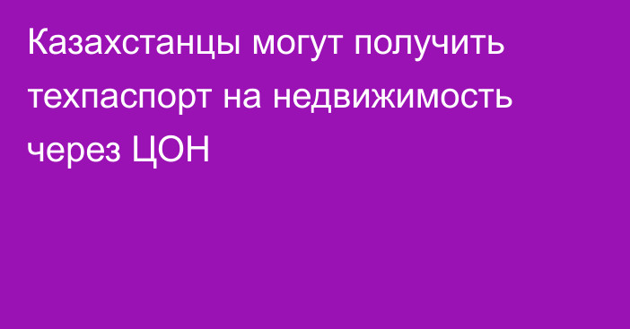 Казахстанцы могут получить техпаспорт на недвижимость через ЦОН