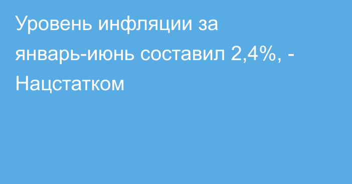 Уровень инфляции за январь-июнь составил 2,4%, - Нацстатком