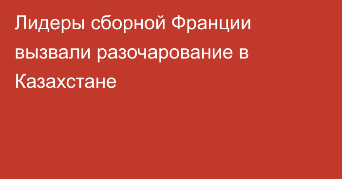 Лидеры сборной Франции вызвали разочарование в Казахстане