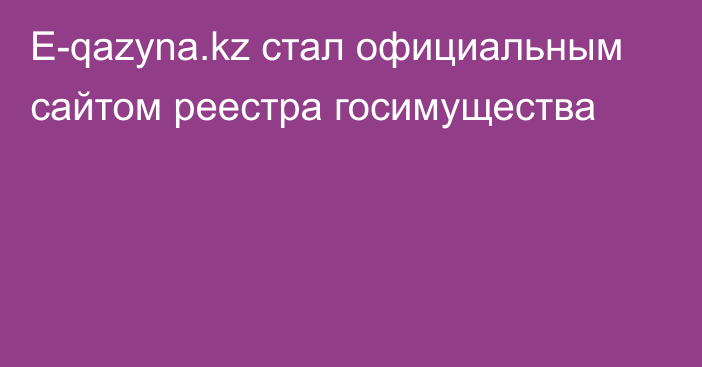 E-qazyna.kz стал официальным сайтом реестра госимущества