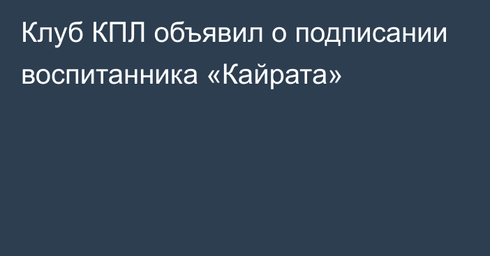 Клуб КПЛ объявил о подписании воспитанника «Кайрата»