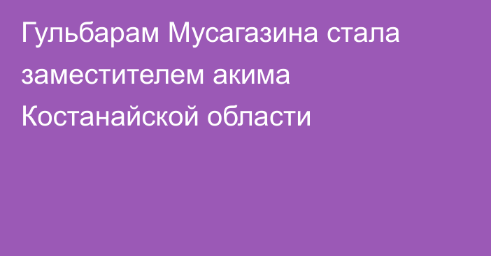 Гульбарам Мусагазина стала заместителем акима Костанайской области