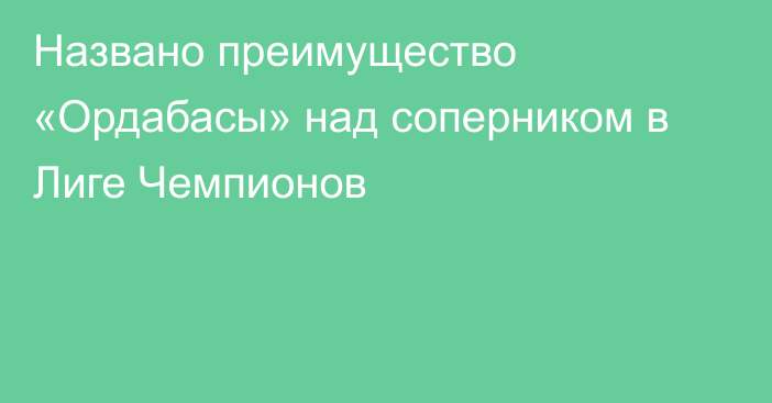 Названо преимущество «Ордабасы» над соперником в Лиге Чемпионов