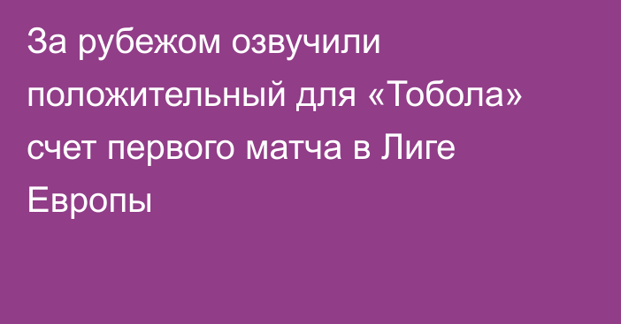 За рубежом озвучили положительный для «Тобола» счет первого матча в Лиге Европы