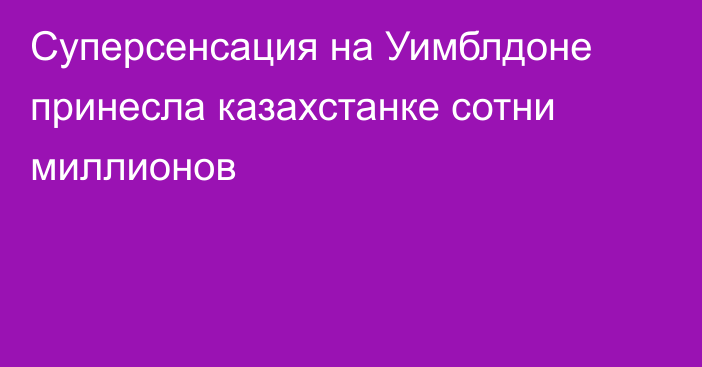 Суперсенсация на Уимблдоне принесла казахстанке сотни миллионов