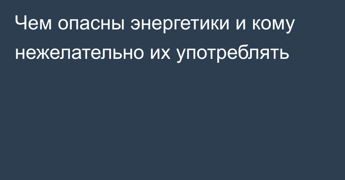 Чем опасны энергетики и кому нежелательно их употреблять