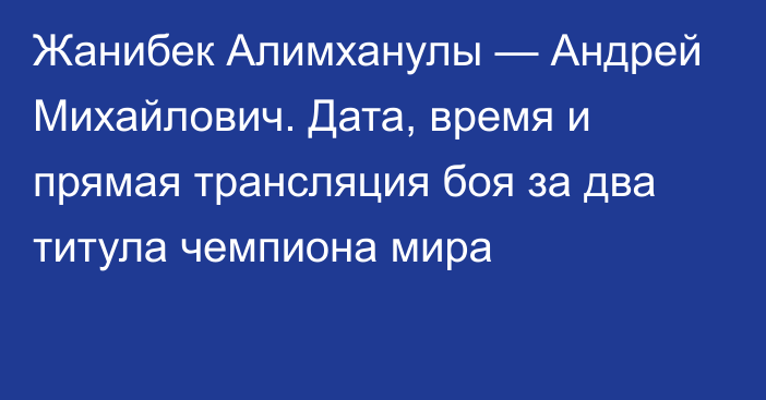 Жанибек Алимханулы — Андрей Михайлович. Дата, время и прямая трансляция боя за два титула чемпиона мира