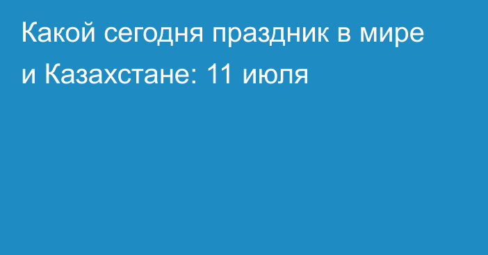 Какой сегодня праздник в мире и Казахстане: 11 июля