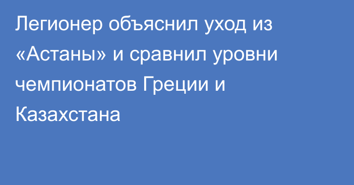 Легионер объяснил уход из «Астаны» и сравнил уровни чемпионатов Греции и Казахстана