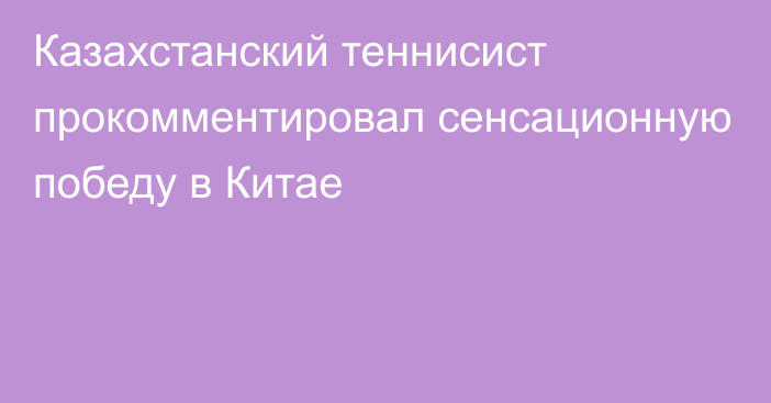 Казахстанский теннисист прокомментировал сенсационную победу в Китае