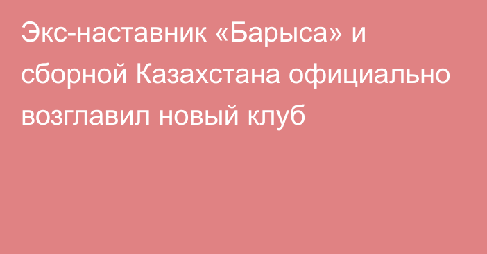 Экс-наставник «Барыса» и сборной Казахстана официально возглавил новый клуб