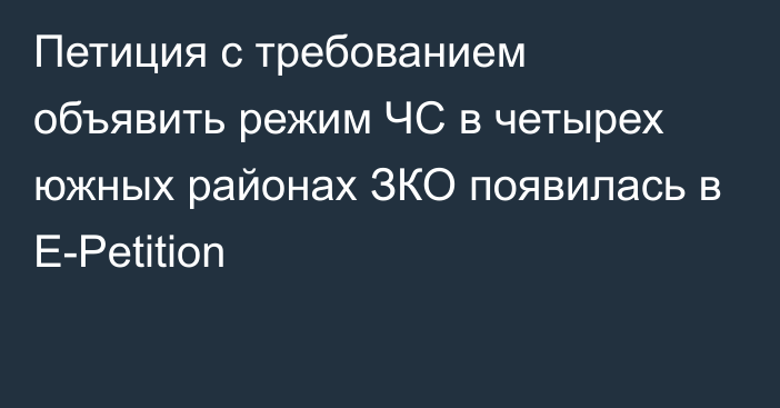 Петиция с требованием объявить режим ЧС в четырех южных районах ЗКО появилась в E-Petition