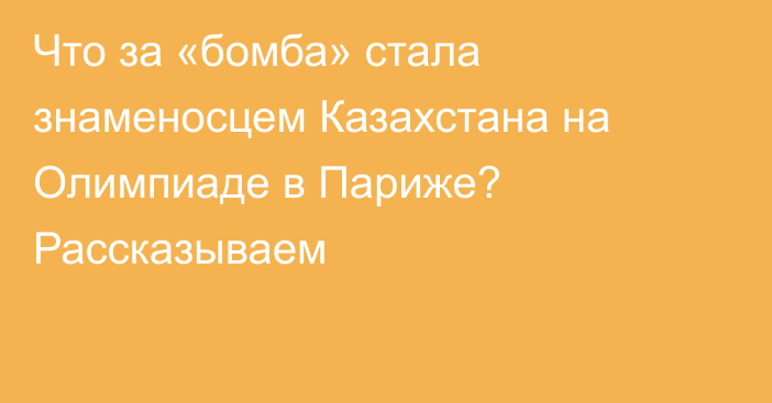 Что за «бомба» стала знаменосцем Казахстана на Олимпиаде в Париже? Рассказываем